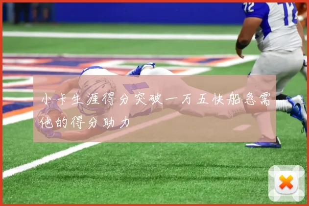 小卡生涯得分突破一万五快船急需他的得分助力