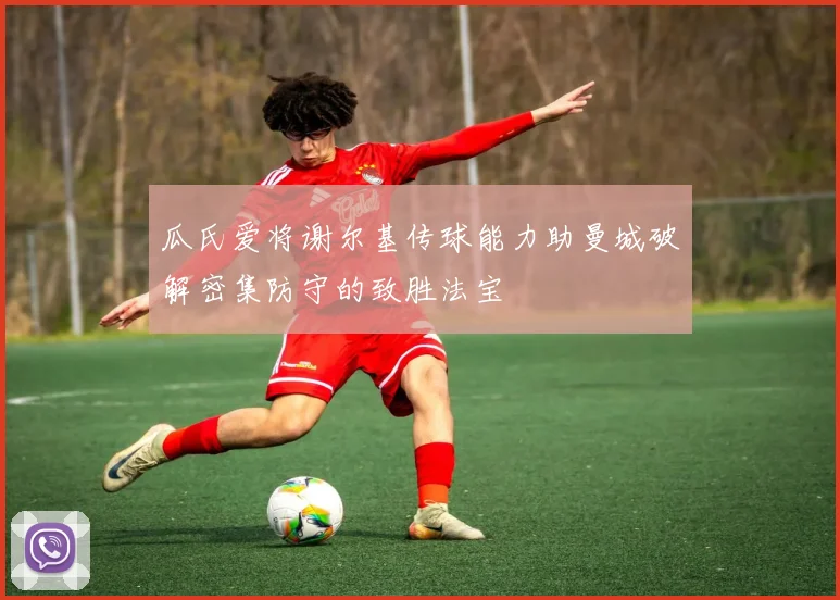 瓜氏爱将谢尔基传球能力助曼城破解密集防守的致胜法宝