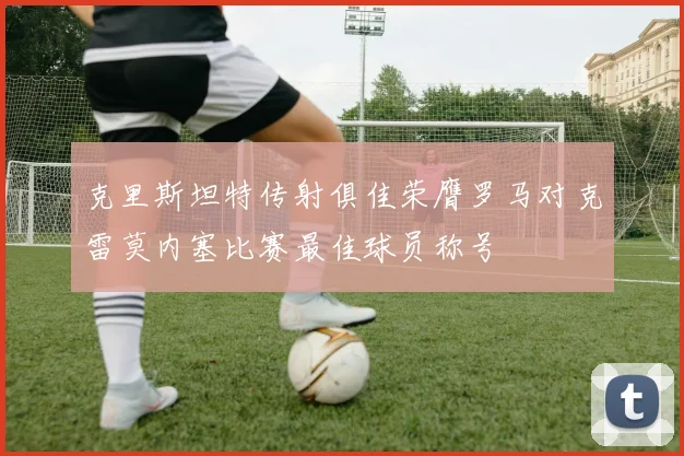 克里斯坦特传射俱佳荣膺罗马对克雷莫内塞比赛最佳球员称号