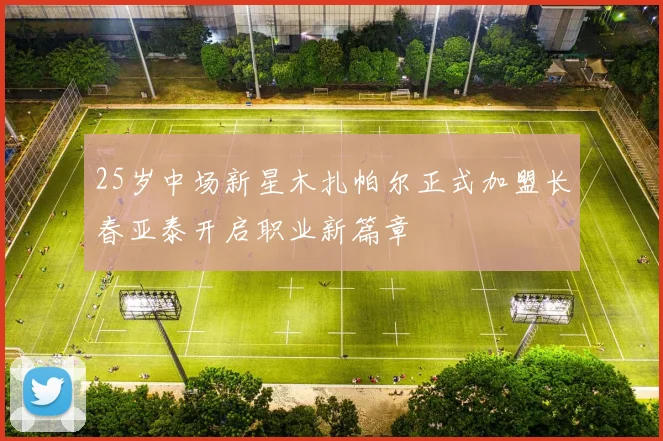 25岁中场新星木扎帕尔正式加盟长春亚泰开启职业新篇章