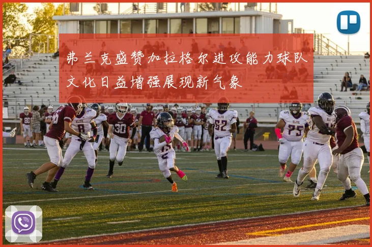 弗兰克盛赞加拉格尔进攻能力球队文化日益增强展现新气象