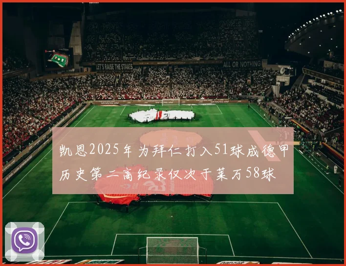 凯恩2025年为拜仁打入51球成德甲历史第二高纪录仅次于莱万58球
