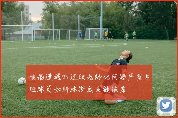 快船遭遇四连败老龄化问题严重年轻球员如科林斯成关键依靠