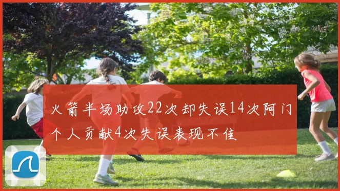 火箭半场助攻22次却失误14次阿门个人贡献4次失误表现不佳