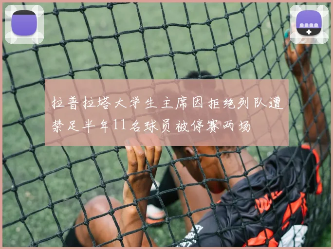 拉普拉塔大学生主席因拒绝列队遭禁足半年11名球员被停赛两场