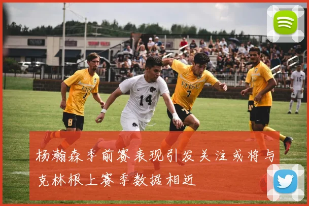 杨瀚森季前赛表现引发关注或将与克林根上赛季数据相近