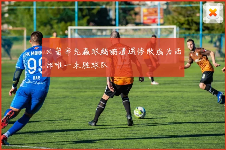火箭率先赢球鹈鹕遭遇惨败成为西部唯一未胜球队