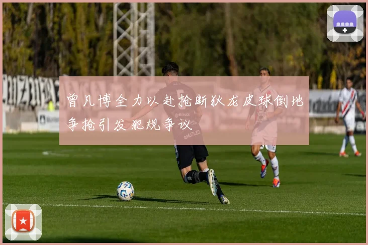 曾凡博全力以赴抢断狄龙皮球倒地争抢引发犯规争议