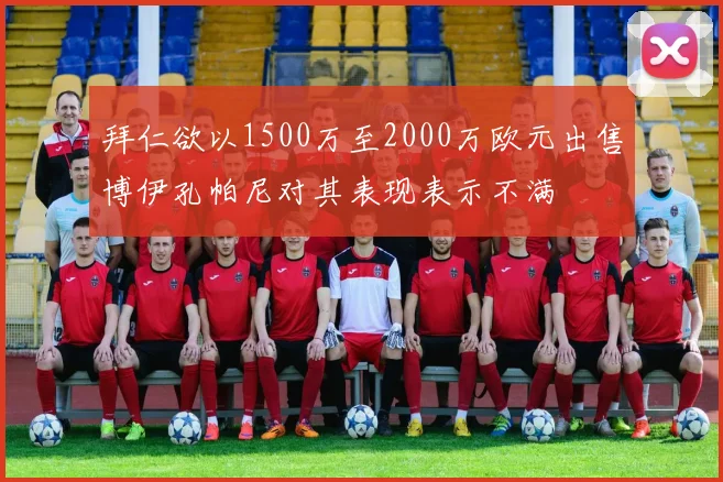 拜仁欲以1500万至2000万欧元出售博伊孔帕尼对其表现表示不满