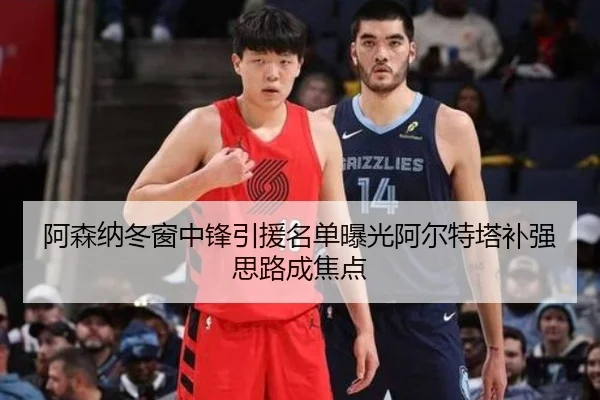 阿森纳冬窗中锋引援名单曝光阿尔特塔补强思路成焦点